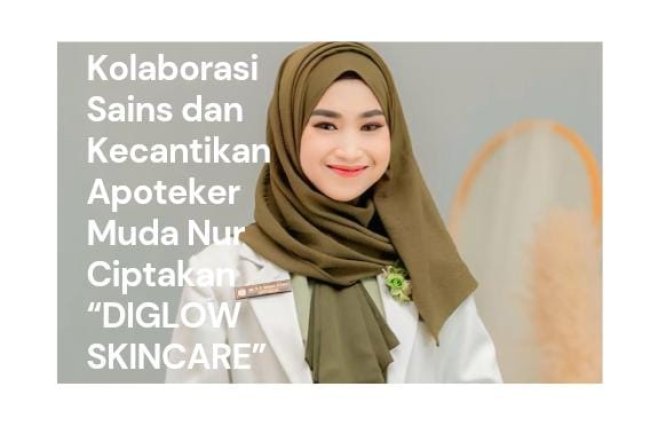 Diglow Skincare: Inovasi Apoteker Muda Nur Hidayatul Ilmiyah dalam Kolaborasi Sains dan Kecantikan