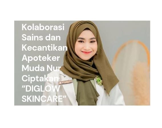 Diglow Skincare: Inovasi Apoteker Muda Nur Hidayatul Ilmiyah dalam Kolaborasi Sains dan Kecantikan